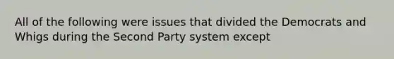 All of the following were issues that divided the Democrats and Whigs during the Second Party system except