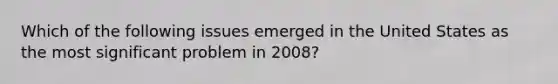 Which of the following issues emerged in the United States as the most significant problem in 2008?