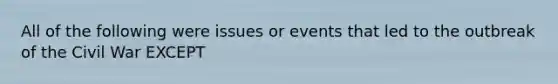 All of the following were issues or events that led to the outbreak of the Civil War EXCEPT