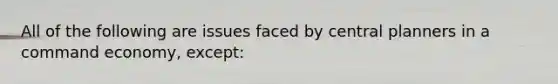 All of the following are issues faced by central planners in a command​ economy, except: