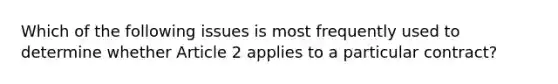 Which of the following issues is most frequently used to determine whether Article 2 applies to a particular contract?