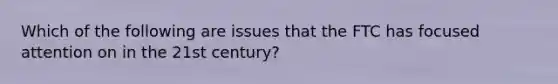 Which of the following are issues that the FTC has focused attention on in the 21st century?