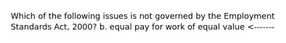 Which of the following issues is not governed by the Employment Standards Act, 2000? b. equal pay for work of equal value <-------