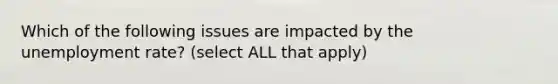 Which of the following issues are impacted by the unemployment rate? (select ALL that apply)