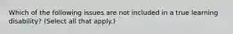 Which of the following issues are not included in a true learning disability? (Select all that apply.)