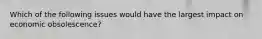 Which of the following issues would have the largest impact on economic obsolescence?