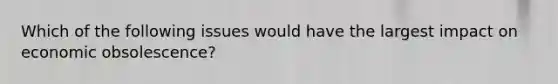 Which of the following issues would have the largest impact on economic obsolescence?