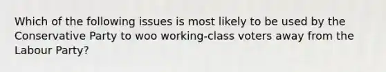 Which of the following issues is most likely to be used by the Conservative Party to woo working-class voters away from the Labour Party?