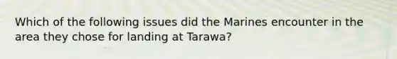 Which of the following issues did the Marines encounter in the area they chose for landing at Tarawa?