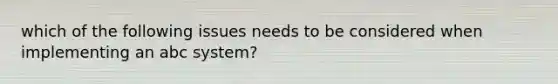 which of the following issues needs to be considered when implementing an abc system?