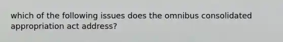 which of the following issues does the omnibus consolidated appropriation act address?