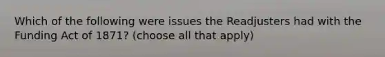 Which of the following were issues the Readjusters had with the Funding Act of 1871? (choose all that apply)