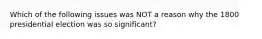 Which of the following issues was NOT a reason why the 1800 presidential election was so significant?