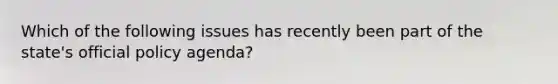Which of the following issues has recently been part of the state's official policy agenda?