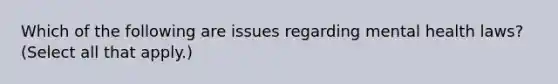 Which of the following are issues regarding mental health laws? (Select all that apply.)