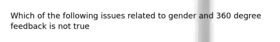 Which of the following issues related to gender and 360 degree feedback is not true