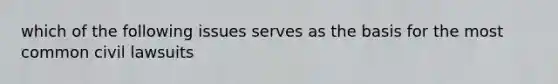 which of the following issues serves as the basis for the most common civil lawsuits