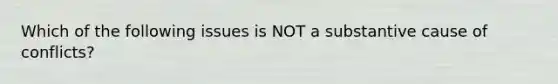 Which of the following issues is NOT a substantive cause of conflicts?