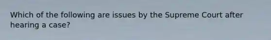 Which of the following are issues by the Supreme Court after hearing a case?