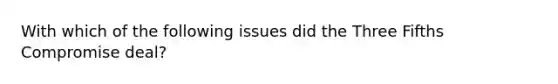 With which of the following issues did the Three Fifths Compromise deal?