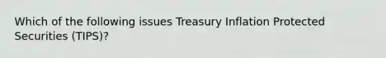 Which of the following issues Treasury Inflation Protected Securities (TIPS)?