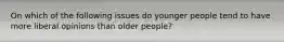 On which of the following issues do younger people tend to have more liberal opinions than older people?