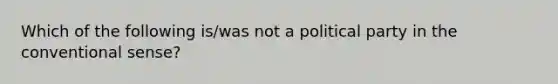 Which of the following is/was not a political party in the conventional sense?