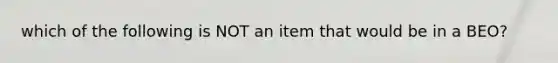 which of the following is NOT an item that would be in a BEO?