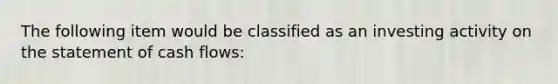 The following item would be classified as an investing activity on the statement of cash flows: