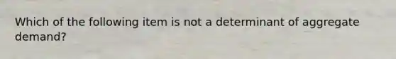 Which of the following item is not a determinant of aggregate demand?