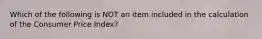 Which of the following is NOT an item included in the calculation of the Consumer Price Index?