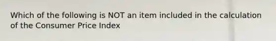 Which of the following is NOT an item included in the calculation of the Consumer Price Index