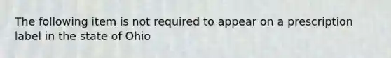 The following item is not required to appear on a prescription label in the state of Ohio