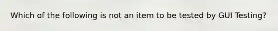 Which of the following is not an item to be tested by GUI Testing?