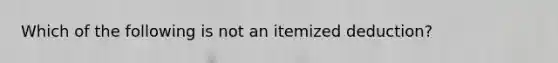 Which of the following is not an itemized deduction?