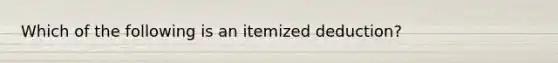 Which of the following is an itemized deduction?