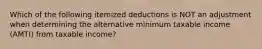 Which of the following itemized deductions is NOT an adjustment when determining the alternative minimum taxable income (AMTI) from taxable income?