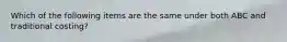 Which of the following items are the same under both ABC and traditional costing?