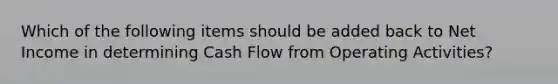 Which of the following items should be added back to Net Income in determining Cash Flow from Operating Activities?