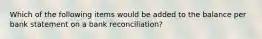 Which of the following items would be added to the balance per bank statement on a bank reconciliation?