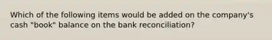 Which of the following items would be added on the company's cash "book" balance on the bank reconciliation?