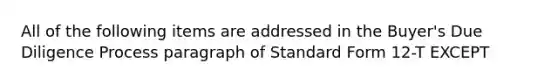 All of the following items are addressed in the Buyer's Due Diligence Process paragraph of Standard Form 12-T EXCEPT