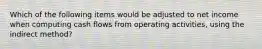 Which of the following items would be adjusted to net income when computing cash flows from operating activities, using the indirect method?