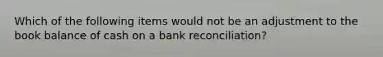 Which of the following items would not be an adjustment to the book balance of cash on a bank reconciliation?