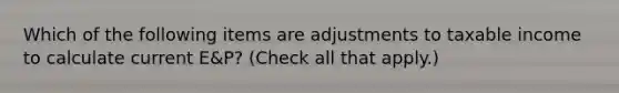 Which of the following items are adjustments to taxable income to calculate current E&P? (Check all that apply.)