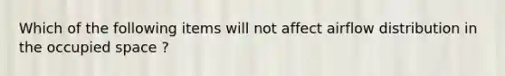 Which of the following items will not affect airflow distribution in the occupied space ?