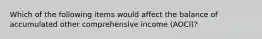 Which of the following items would affect the balance of accumulated other comprehensive income (AOCI)?