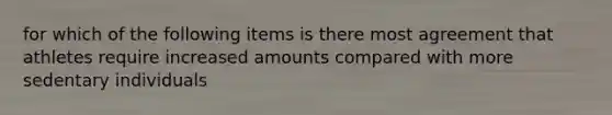 for which of the following items is there most agreement that athletes require increased amounts compared with more sedentary individuals