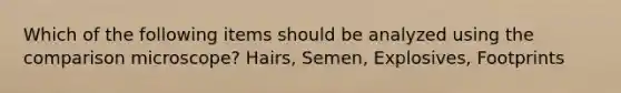 Which of the following items should be analyzed using the comparison microscope? Hairs, Semen, Explosives, Footprints