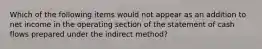 Which of the following items would not appear as an addition to net income in the operating section of the statement of cash flows prepared under the indirect method?